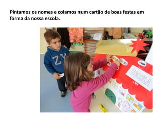 Pintamos os nomes e colamos num cartão de boas festas em
forma da nossa escola.

 