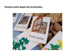 Ficaram assim depois de terminados.

 