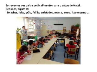 Escrevemos aos pais a pedir alimentos para o cabaz de Natal.
Pedimos, digam lá:
Bolachas, leite, grão, feijão, enlatados, massa, arroz , isso mesmo ...

 