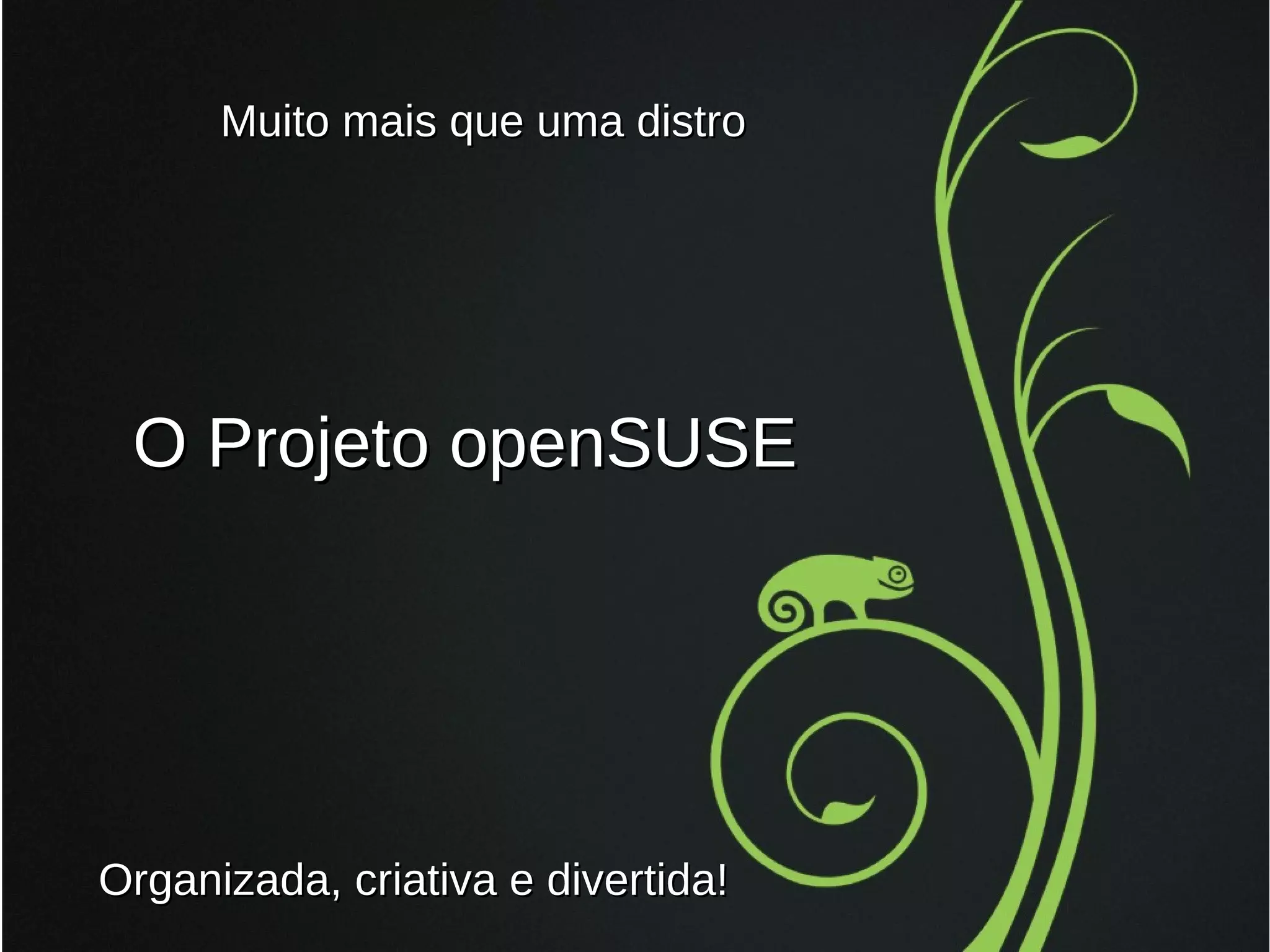 Muito mais que uma distro

O Projeto openSUSE

Organizada, criativa e divertida!

 