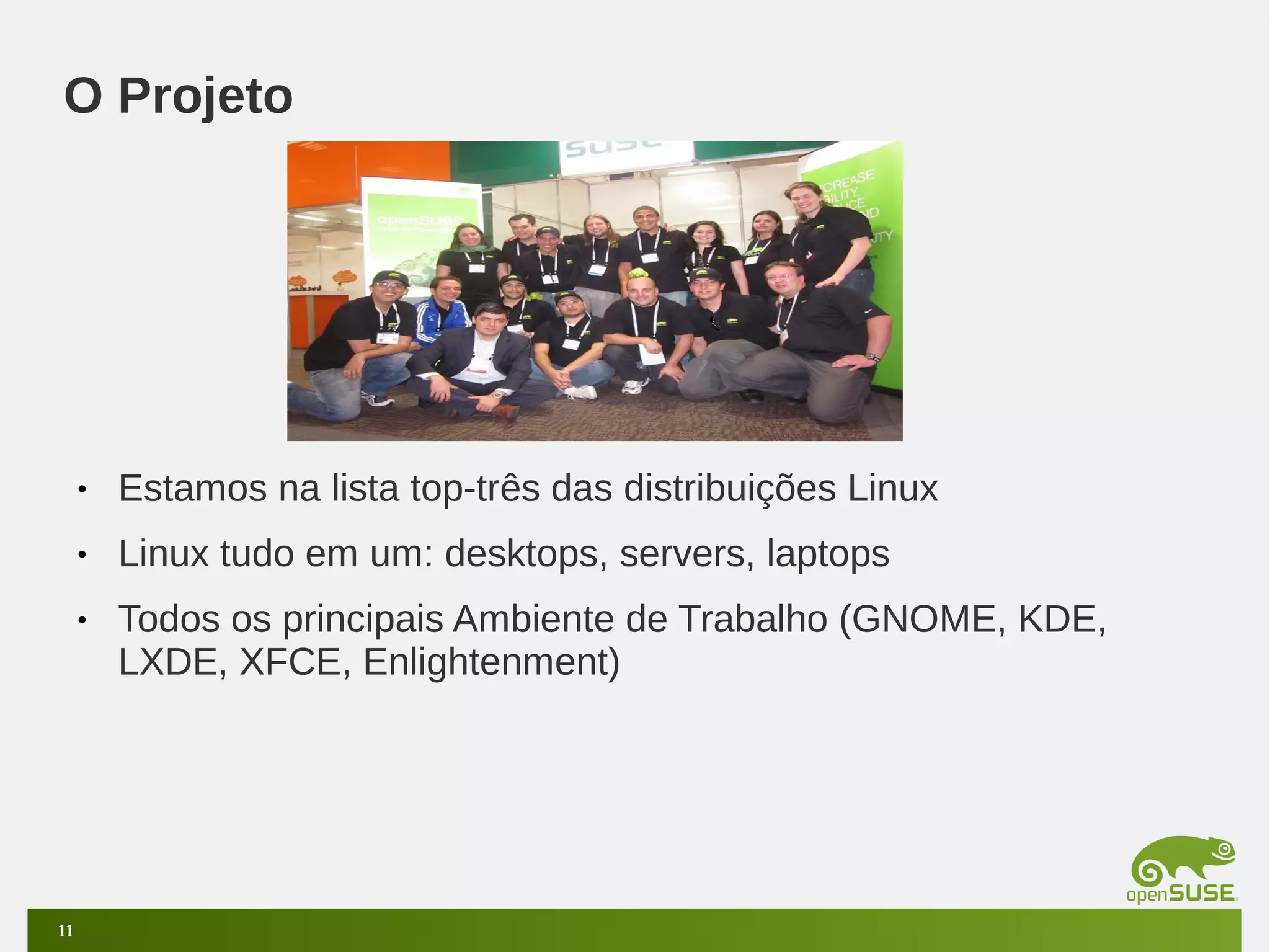 O Projeto

•
•

Linux tudo em um: desktops, servers, laptops

•

11

Estamos na lista top-três das distribuições Linux
Todos os principais Ambiente de Trabalho (GNOME, KDE,
LXDE, XFCE, Enlightenment)

 