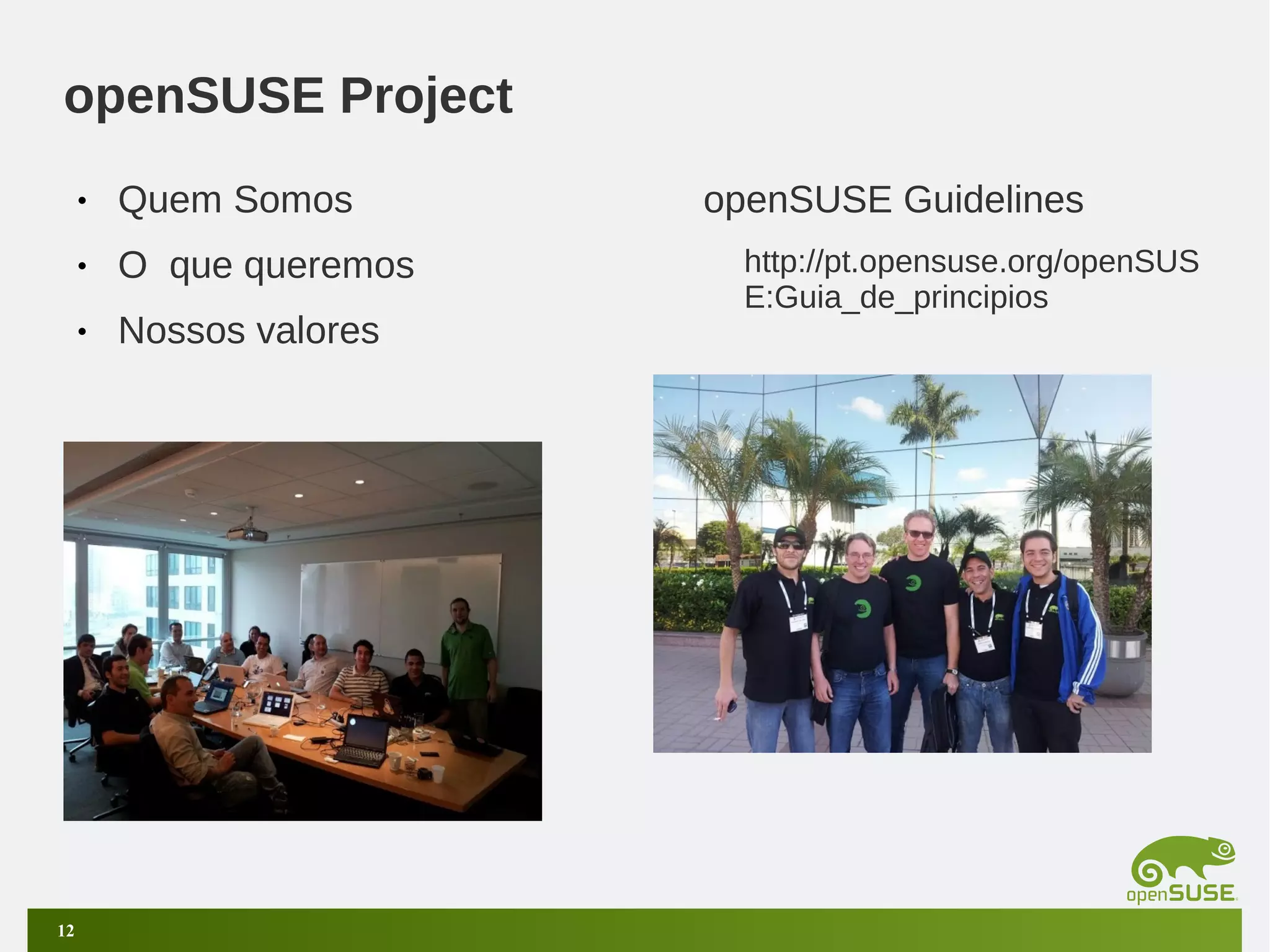 openSUSE Project
•
•

O que queremos

•

12

Quem Somos
Nossos valores

openSUSE Guidelines
http://pt.opensuse.org/openSUS
E:Guia_de_principios

 