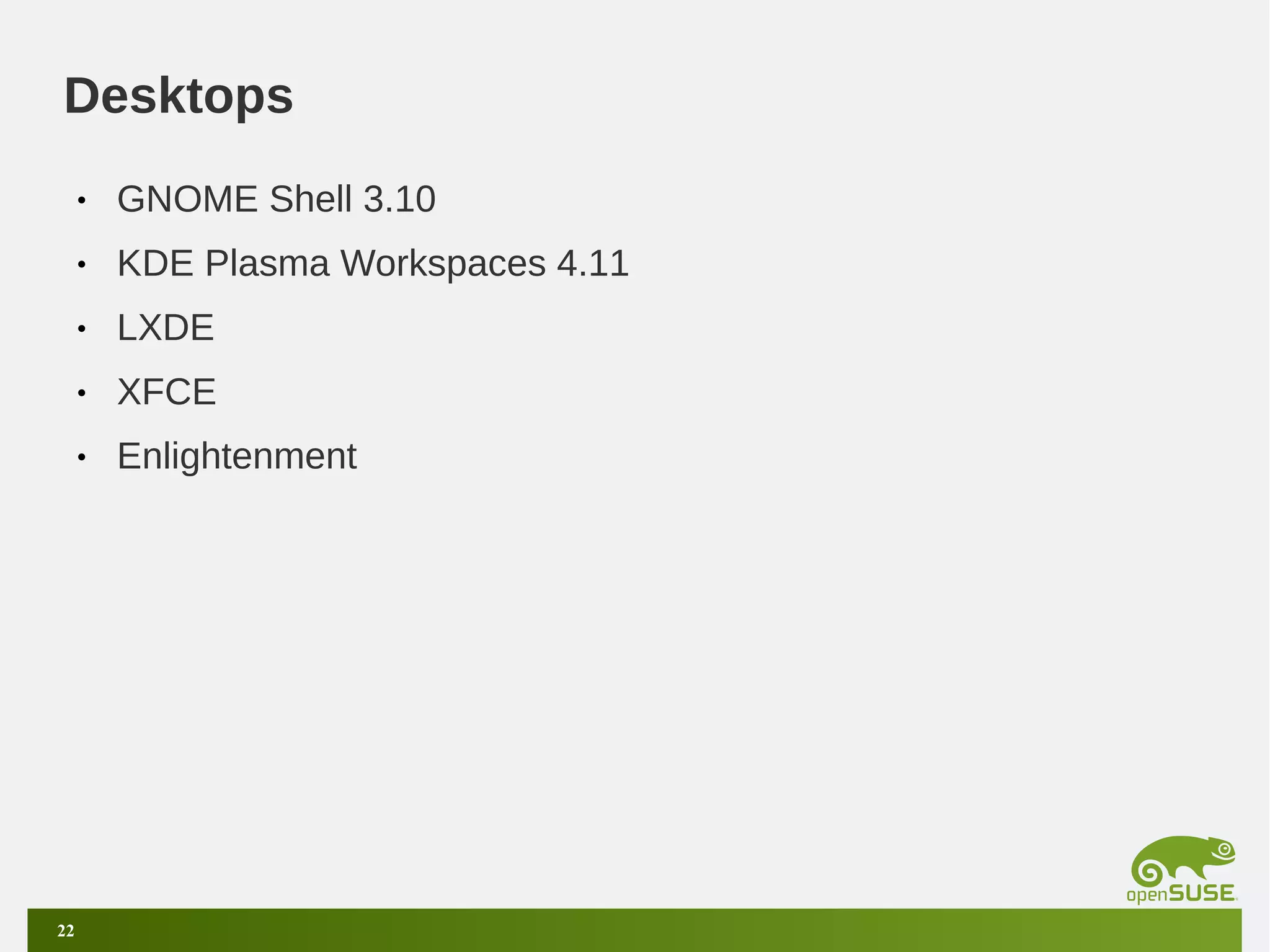 Desktops
•
•

KDE Plasma Workspaces 4.11

•

LXDE

•

XFCE

•

22

GNOME Shell 3.10

Enlightenment

 