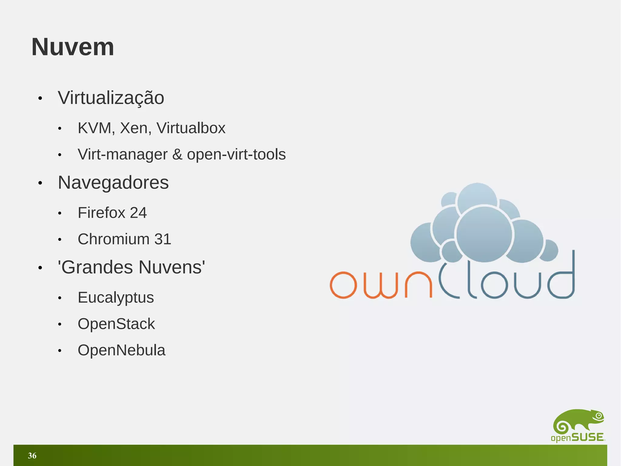 Nuvem
•

Virtualização
•
•

•

KVM, Xen, Virtualbox
Virt-manager & open-virt-tools

Navegadores
•
•

•

Firefox 24
Chromium 31

'Grandes Nuvens'
•
•

OpenStack

•

36

Eucalyptus
OpenNebula

 