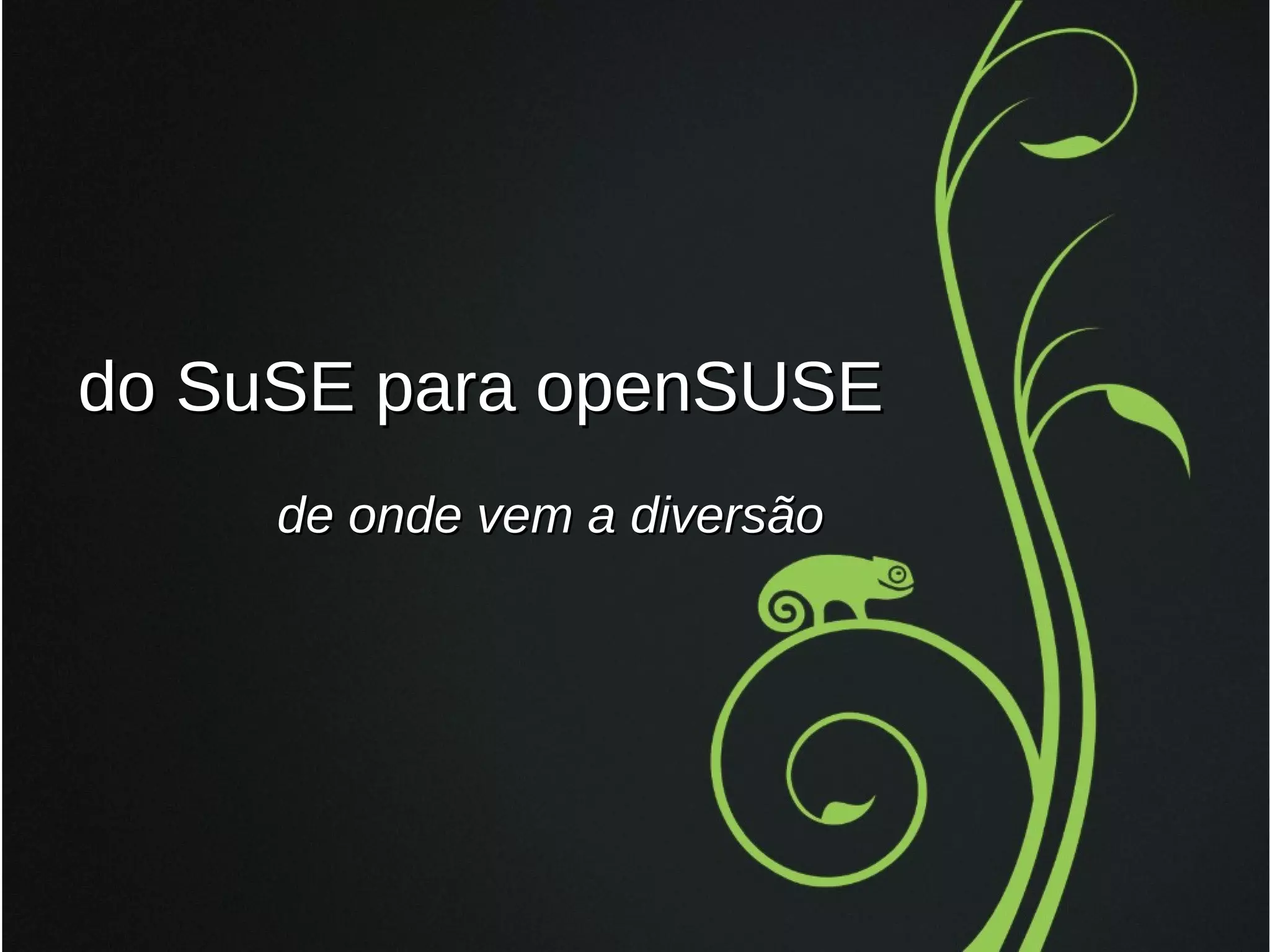 do SuSE para openSUSE
de onde vem a diversão

 