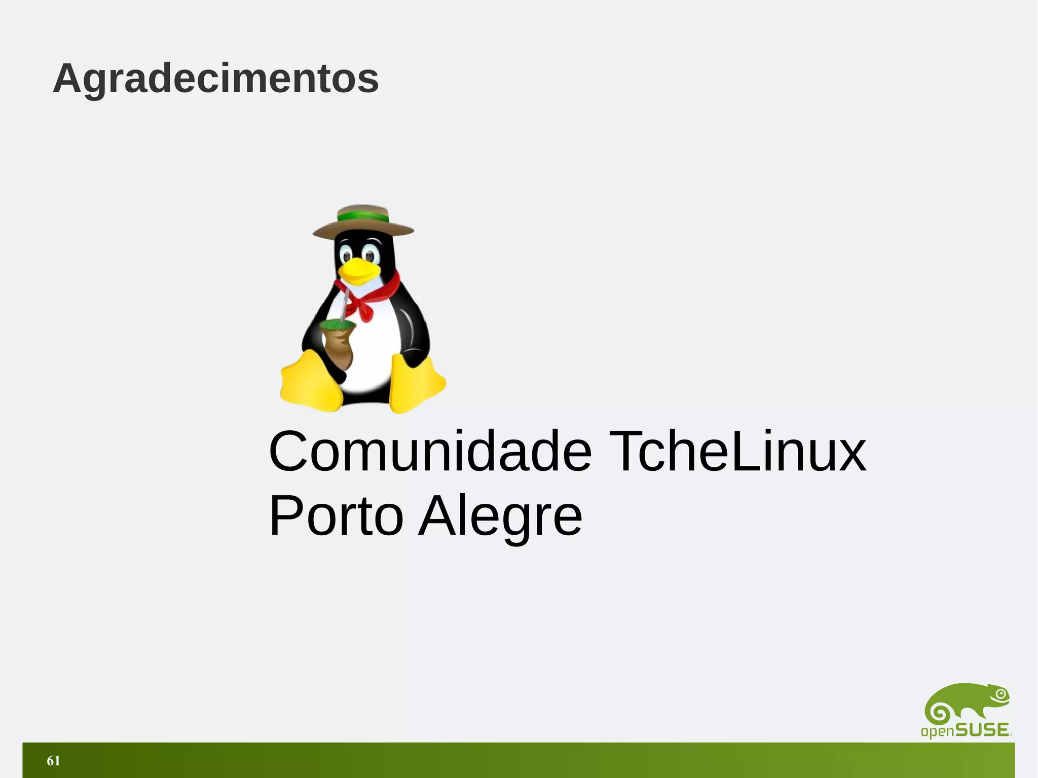 Agradecimentos

Comunidade TcheLinux
Porto Alegre

61

 
