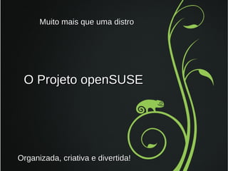 Muito mais que uma distro

O Projeto openSUSE

Organizada, criativa e divertida!

 