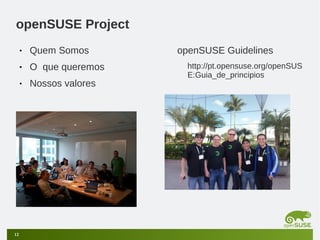 openSUSE Project
•
•

O que queremos

•

12

Quem Somos
Nossos valores

openSUSE Guidelines
http://pt.opensuse.org/openSUS
E:Guia_de_principios

 