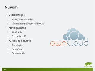 Nuvem
•

Virtualização
•
•

•

KVM, Xen, Virtualbox
Virt-manager & open-virt-tools

Navegadores
•
•

•

Firefox 24
Chromium 31

'Grandes Nuvens'
•
•

OpenStack

•

36

Eucalyptus
OpenNebula

 