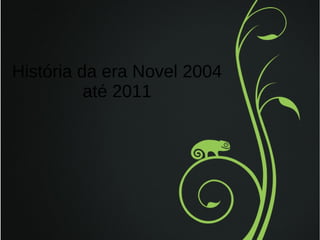 História da era Novel 2004
até 2011

 