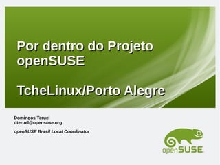 Por dentro do Projeto
openSUSE
TcheLinux/Porto Alegre
Domingos Teruel
dteruel@opensuse.org
openSUSE Brasil Local Coordinator

 