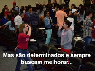 Mas são determinados e sempre
buscam melhorar...
 