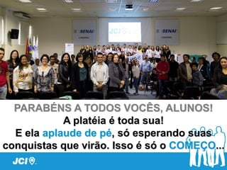 PARABÉNS A TODOS VOCÊS, ALUNOS!
A platéia é toda sua!
E ela aplaude de pé, só esperando suas
conquistas que virão. Isso é só o COMEÇO...
 