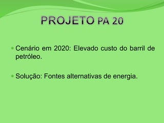  Cenário em 2020: Elevado custo do barril de
petróleo.
 Solução: Fontes alternativas de energia.
 