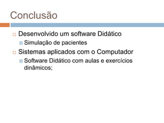 ConclusãoDesenvolvido um software DidáticoSimulação de pacientesSistemas aplicados com o ComputadorSoftware Didático com aulas e exercícios dinâmicos;
