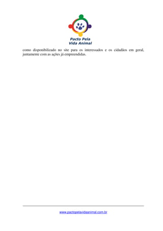 _______________________________________________________________
www.pactopelavidaanimal.com.br
como disponibilizado no site para os interessados e os cidadãos em geral,
juntamente com as ações já empreendidas.
 