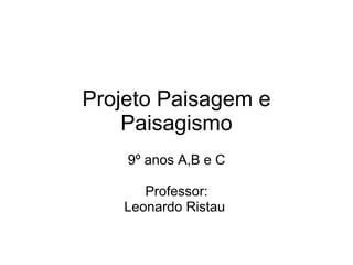 Projeto Paisagem e Paisagismo 9º anos A,B e C Professor: Leonardo Ristau  