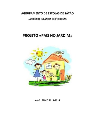 AGRUPAMENTO DE ESCOLAS DE SÁTÃO
JARDIM DE INFÂNCIA DE PEDROSAS

PROJETO «PAIS NO JARDIM»

ANO LETIVO 2013-2014

 