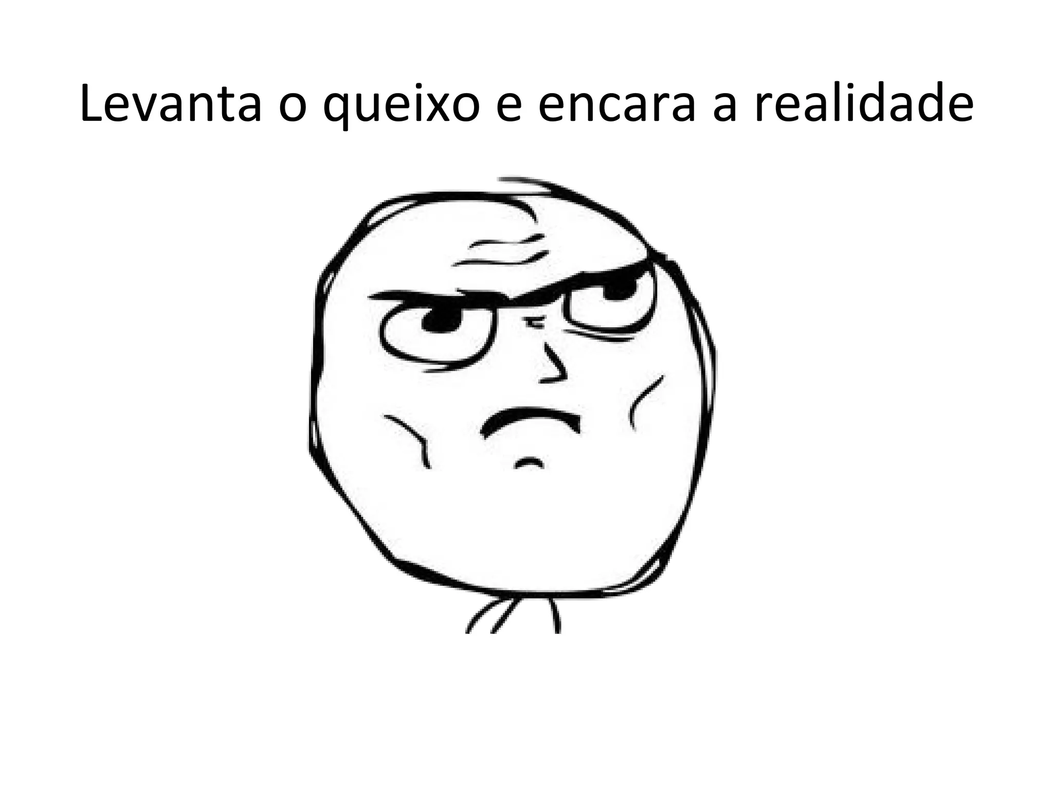 Levanta o queixo e encara a realidade 