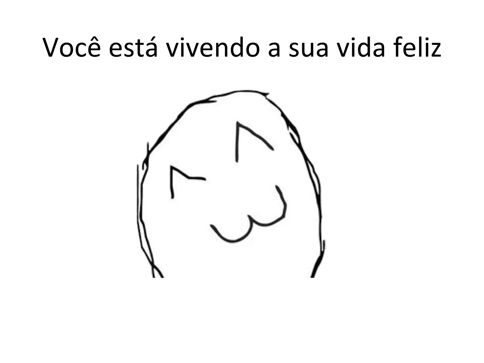 Você está vivendo a sua vida feliz 