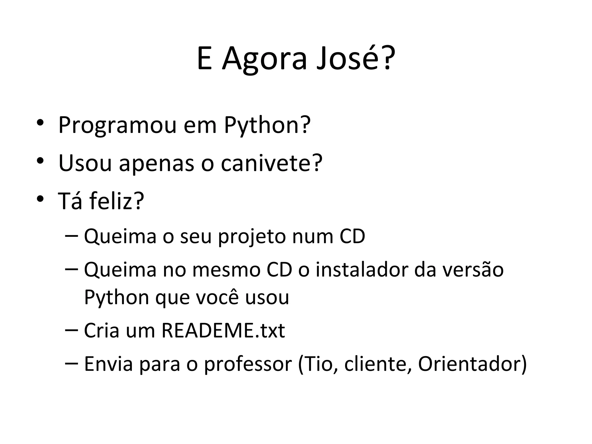 E Agora José? Programou em Python? Usou apenas o canivete? Tá feliz? Queima o seu projeto num CD Queima no mesmo CD o instalador da versão Python que você usou Cria um READEME.txt Envia para o professor (Tio, cliente, Orientador) 