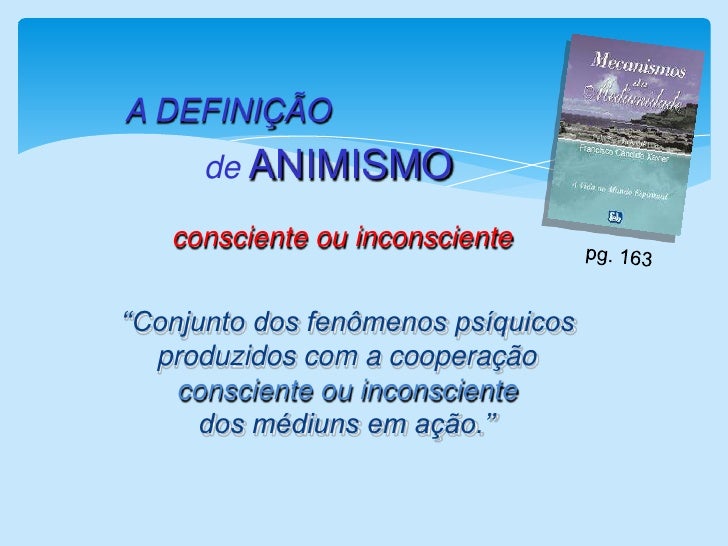 A DEFINIÇÃO<br />de ANIMISMO<br />consciente ou inconsciente<br />pg. 163 <br />   ‘‘Conjunto dos fenômenos psíquicos     ...