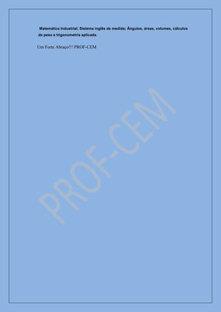 Matemática Industrial; Sistema inglês de medida; Ângulos, áreas, volumes, cálculos
de peso e trigonometria aplicada.


Um Forte Abraço!!! PROF-CEM
 