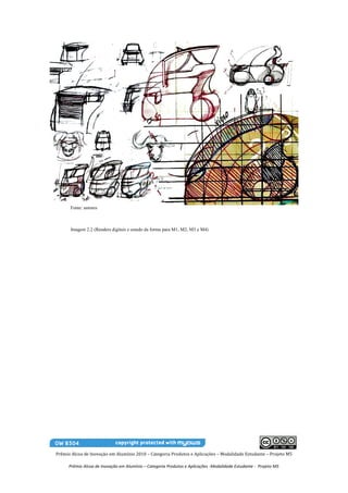 Fonte: autores



      Imagem 2.2 (Renders digitais e estudo da forma para M1, M2, M3 e M4)




Prêmio Alcoa de Inovação em Alumínio 2010 – Categoria Produtos e Aplicações – Modalidade Estudante – Projeto M5

      Prêmio Alcoa de Inovação em Alumínio – Categoria Produtos e Aplicações -Modalidade Estudante - Projeto M5
 