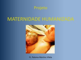 Projeto

MATERNIDADE HUMANIZADA

Ft. Paloma Martins Vilela

 