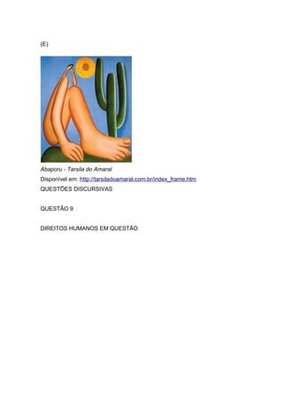 (E)
Abaporu - Tarsila do Amaral
Disponível em: http://tarsiladoamaral.com.br/index_frame.htm
QUESTÕES DISCURSIVAS
QUESTÃO 9
DIREITOS HUMANOS EM QUESTÃO
 