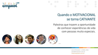 Quando o MOTIVACIONAL
se torna CATIVANTE
Palestras que trazem a oportunidade
de conhecer experiências de vida
com pessoas muito especiais.
...
 
