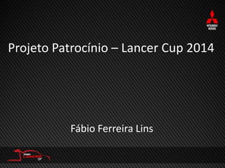 Projeto Patrocínio – Lancer Cup 2014
Projeto de Patrocínio – Lancer Cp
2014
Fábio Ferreira Lins

Fábio Ferreira Lins

 