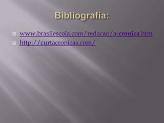    www.brasilescola.com/redacao/a-cronica.htm
   http://curtacronicas.com/
 