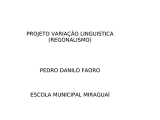 PROJETO VARIAÇÃO LINGUISTICA (REGONALISMO) PEDRO DANILO FAORO ESCOLA MUNICIPAL MIRAGUAÍ 