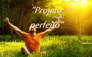 “Projeto
perfeito”
(Thalles
Roberto)
 