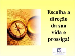 Escolha a
 direção
 da sua
  vida e
prossiga!
 
