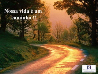 Nossa vida é um
  caminho !!
 