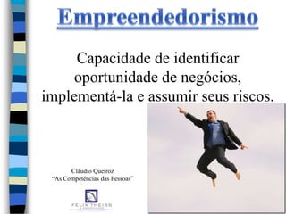 Capacidade de identificar
     oportunidade de negócios,
implementá-la e assumir seus riscos.



       Cláudio Queiroz
 “As Competências das Pessoas”
 