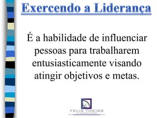 É a habilidade de influenciar
 pessoas para trabalharem
 entusiasticamente visando
 atingir objetivos e metas.
 