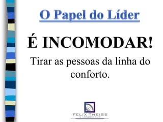 É INCOMODAR!
Tirar as pessoas da linha do
          conforto.
 