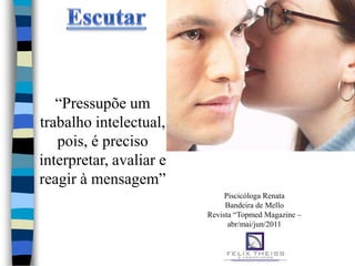“Pressupõe um
trabalho intelectual,
   pois, é preciso
interpretar, avaliar e
reagir à mensagem”
                              Piscicóloga Renata
                              Bandeira de Mello
                         Revista “Topmed Magazine –
                               abr/mai/jun/2011
 