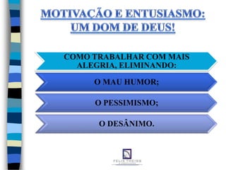 COMO TRABALHAR COM MAIS
  ALEGRIA, ELIMINANDO:

     O MAU HUMOR;

     O PESSIMISMO;

      O DESÂNIMO.
 
