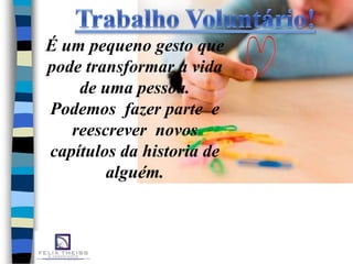 É um pequeno gesto que
pode transformar a vida
    de uma pessoa.
Podemos fazer parte e
   reescrever novos
capítulos da historia de
        alguém.
 