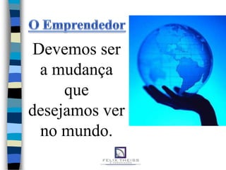 Devemos ser
  a mudança
     que
desejamos ver
  no mundo.
 