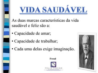 As duas marcas características da vida
saudável e feliz são a:
• Capacidade de amar;
• Capacidade de trabalhar;
• Cada uma delas exige imaginação.

                     Freud
 