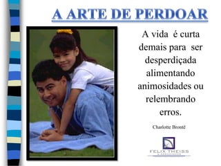 A vida é curta
demais para ser
  desperdiçada
  alimentando
animosidades ou
  relembrando
      erros.
   Charlotte Brontë
 