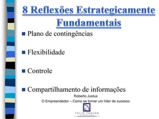    Plano de contingências

   Flexibilidade

   Controle

   Compartilhamento de informações
                         Roberto Justus
        O Empreendedor – Como se tornar um líder de sucesso
 