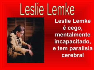 Leslie Lemke é cego, mentalmente incapacitado, e tem paralisia cerebral Leslie Lemke 