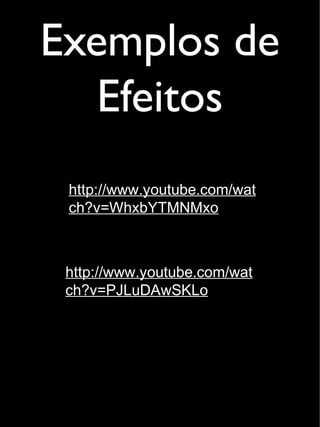 Exemplos de
Efeitos
http://www.youtube.com/wat
ch?v=WhxbYTMNMxo
http://www.youtube.com/wat
ch?v=PJLuDAwSKLo
 