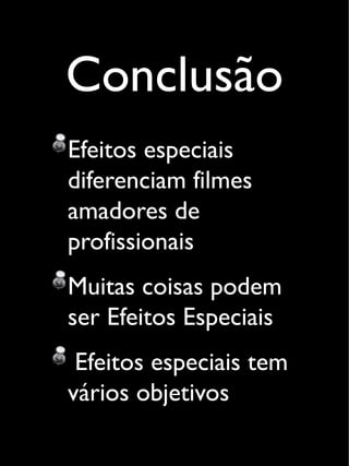 Conclusão
Efeitos especiais
diferenciam filmes
amadores de
profissionais
Muitas coisas podem
ser Efeitos Especiais
Efeitos especiais tem
vários objetivos
 